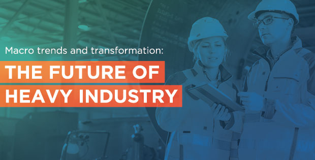 Macro trends and transformation: The future of the heavy manufacturing industry