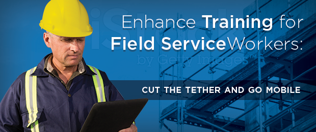 Enhance training for field service workers: Cut the tether and go mobile