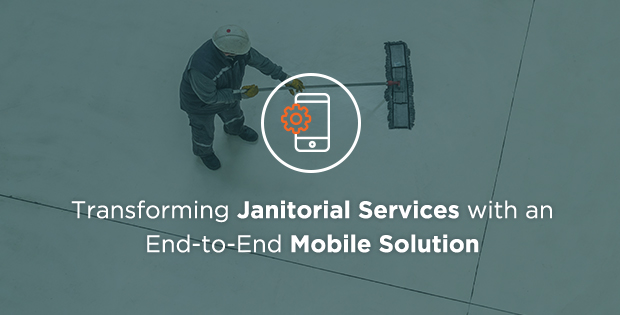 Transforming your Janitorial & Cleaning Services with an End-to-End Mobile Solution